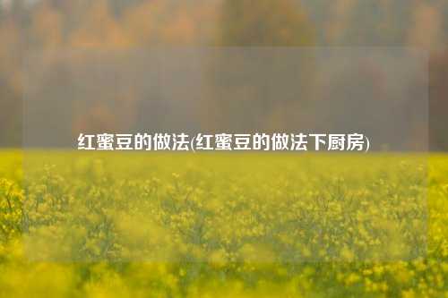 红蜜豆的做法(红蜜豆的做法下厨房)