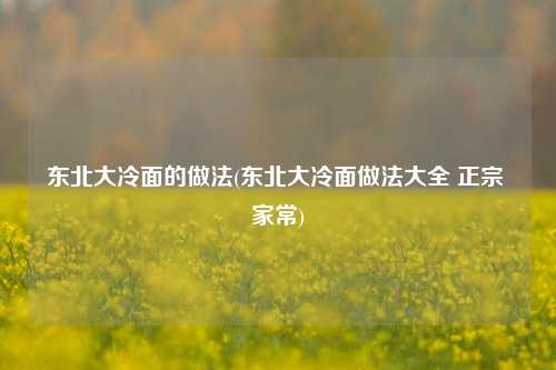 东北大冷面的做法(东北大冷面做法大全 正宗 家常)